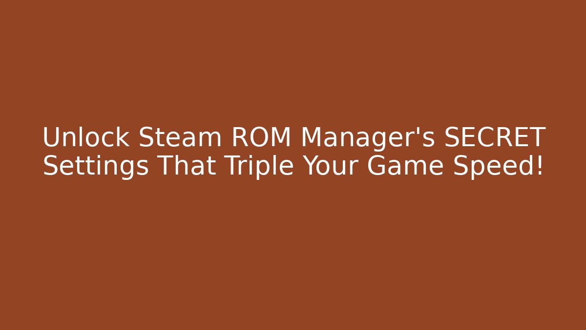 Unlock Steam ROM Manager's SECRET Settings That Triple Your Game Speed!
