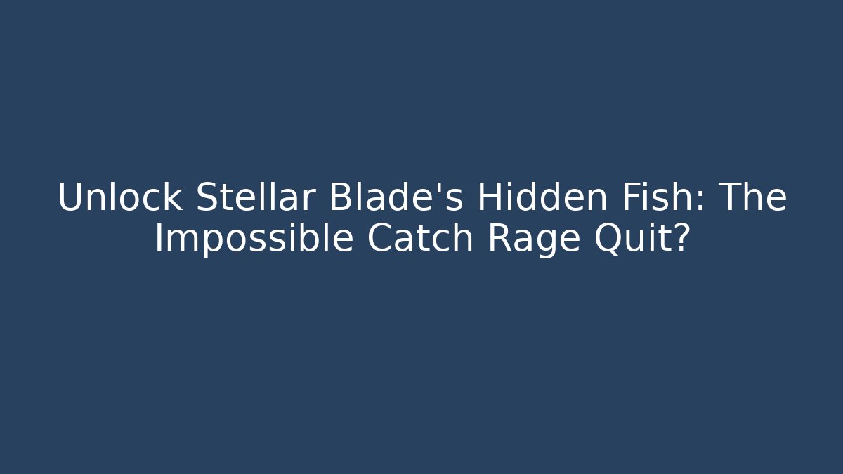 Unlock Stellar Blade's Hidden Fish: The Impossible Catch Rage Quit?