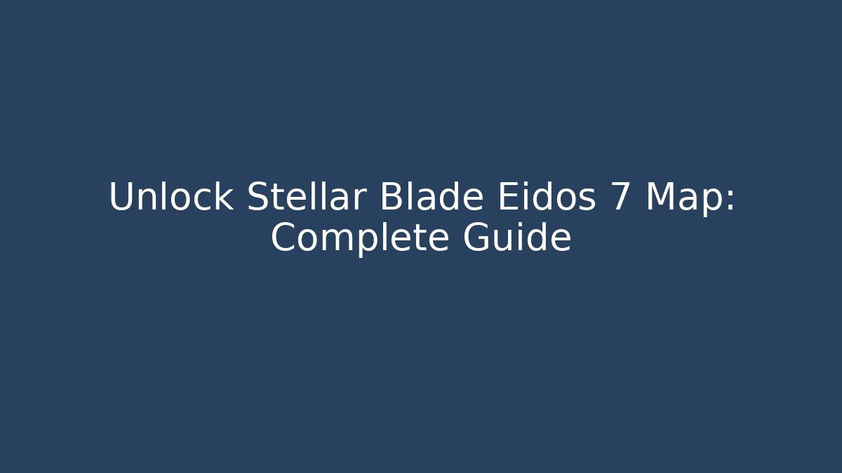 Unlock Stellar Blade Eidos 7 Map: Complete Guide