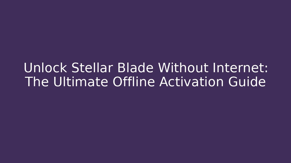 Unlock Stellar Blade Without Internet: The Ultimate Offline Activation Guide