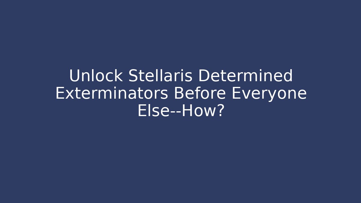 Unlock Stellaris Determined Exterminators Before Everyone Else—How? - Critter Realm