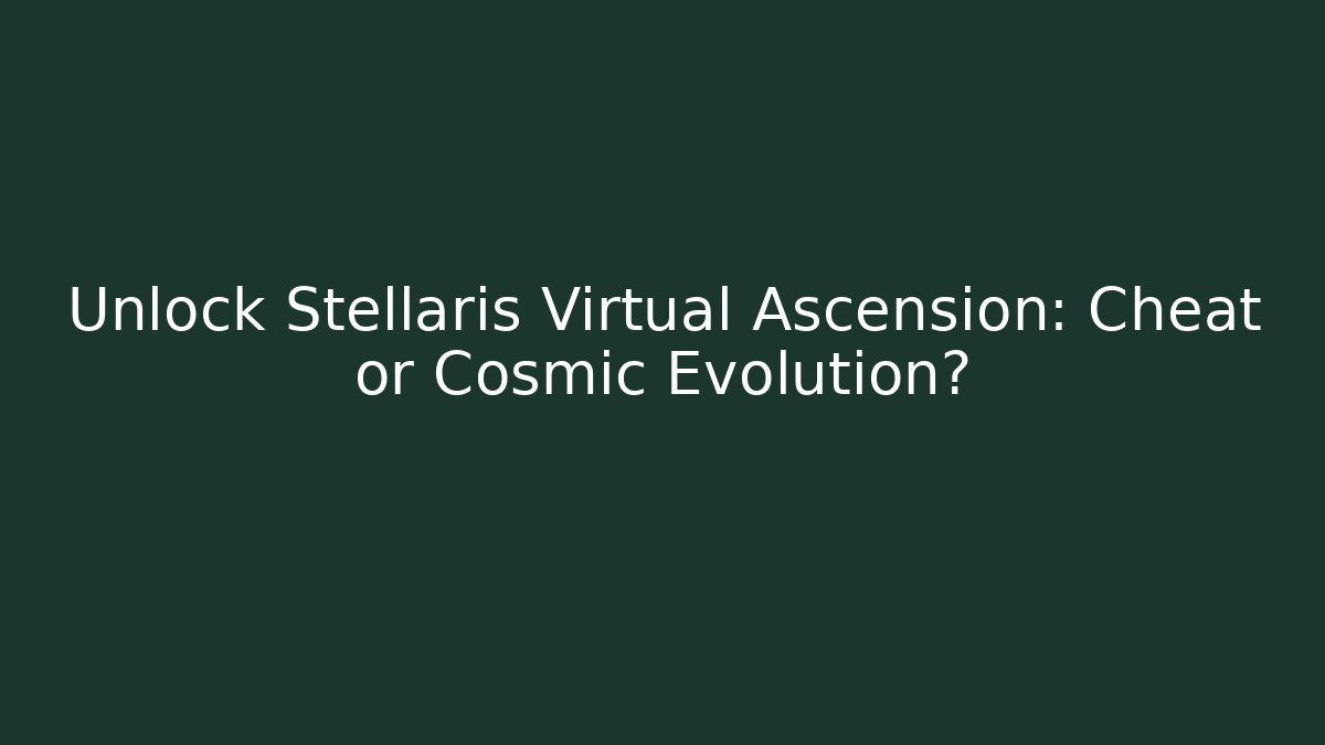 Unlock Stellaris Virtual Ascension: Cheat or Cosmic Evolution?