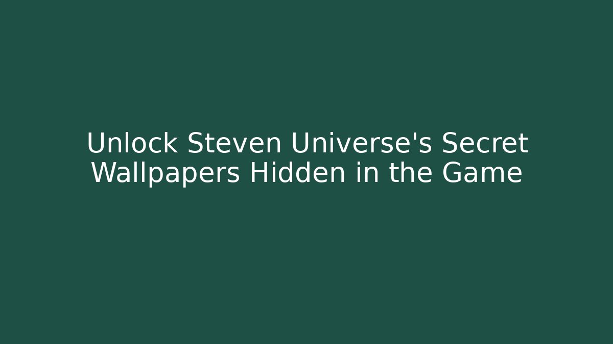 Unlock Steven Universe's Secret Wallpapers Hidden in the Game