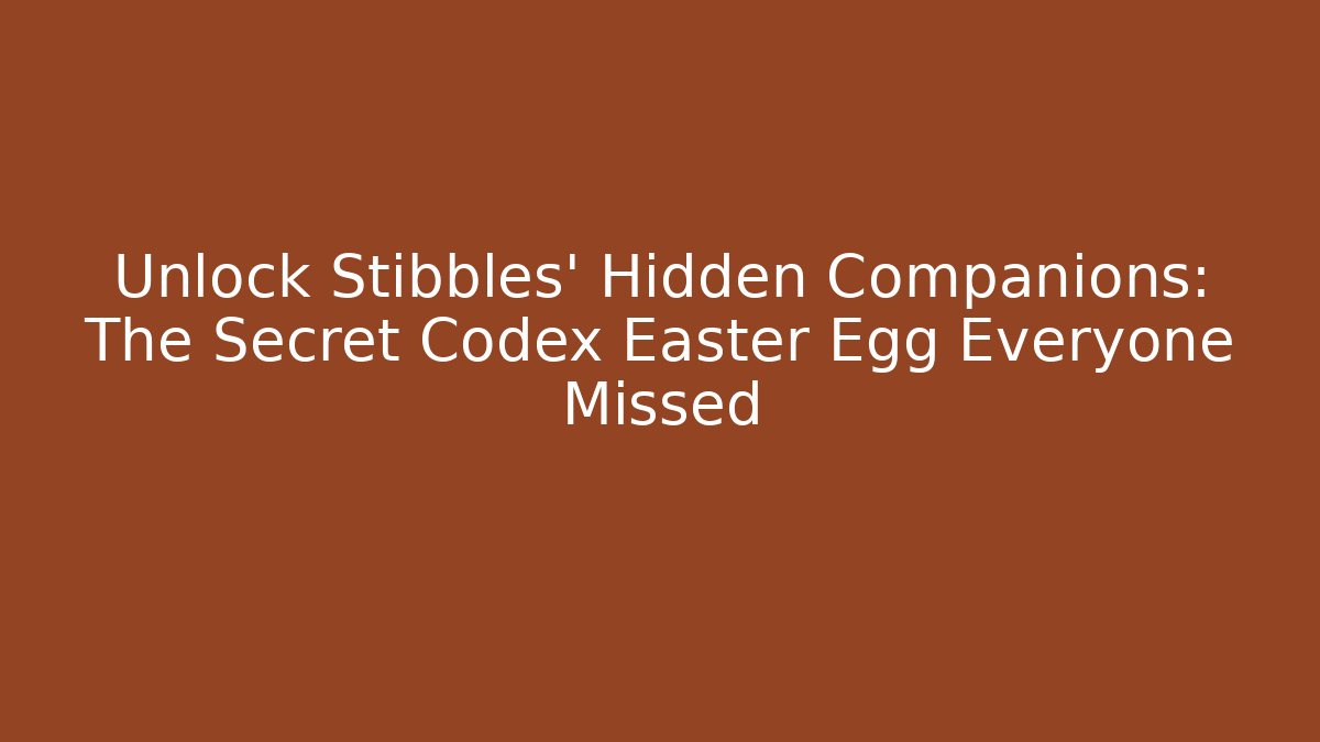 Unlock Stibbles' Hidden Companions: The Secret Codex Easter Egg Everyone Missed