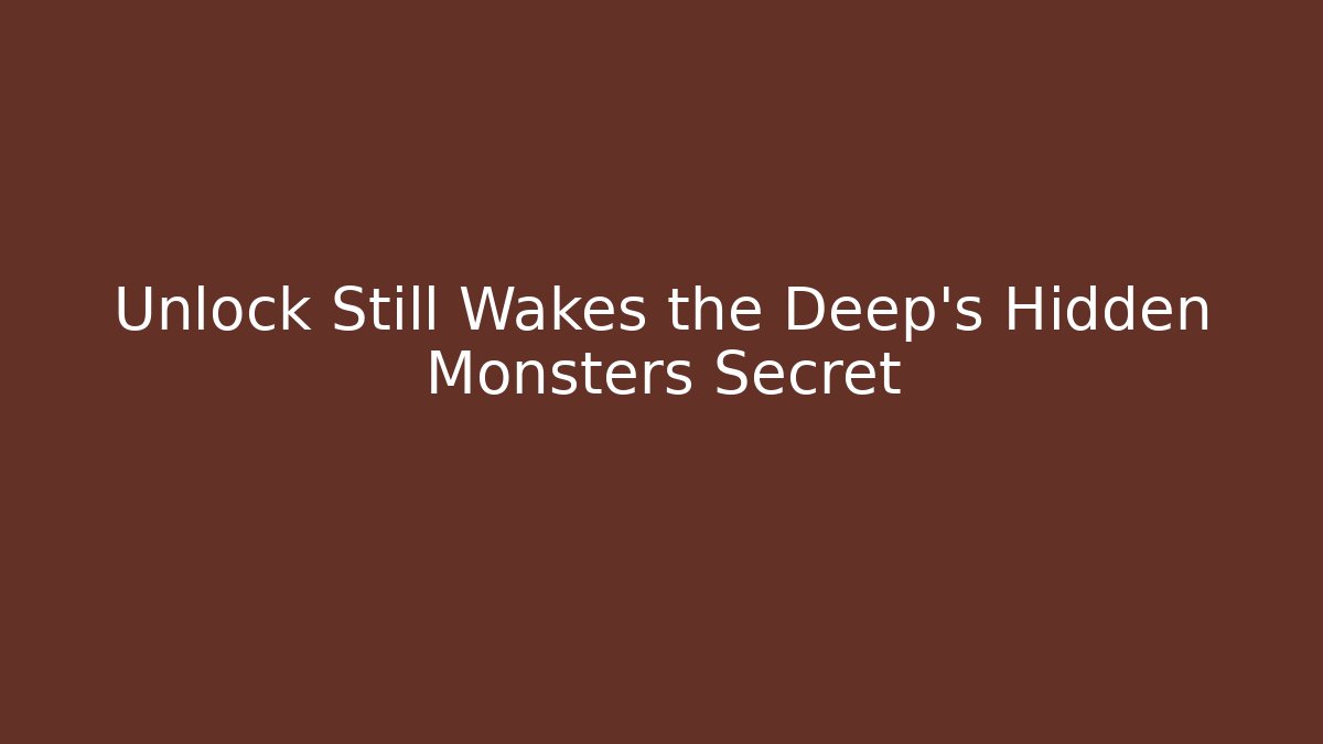 Unlock Still Wakes the Deep's Hidden Monsters Secret