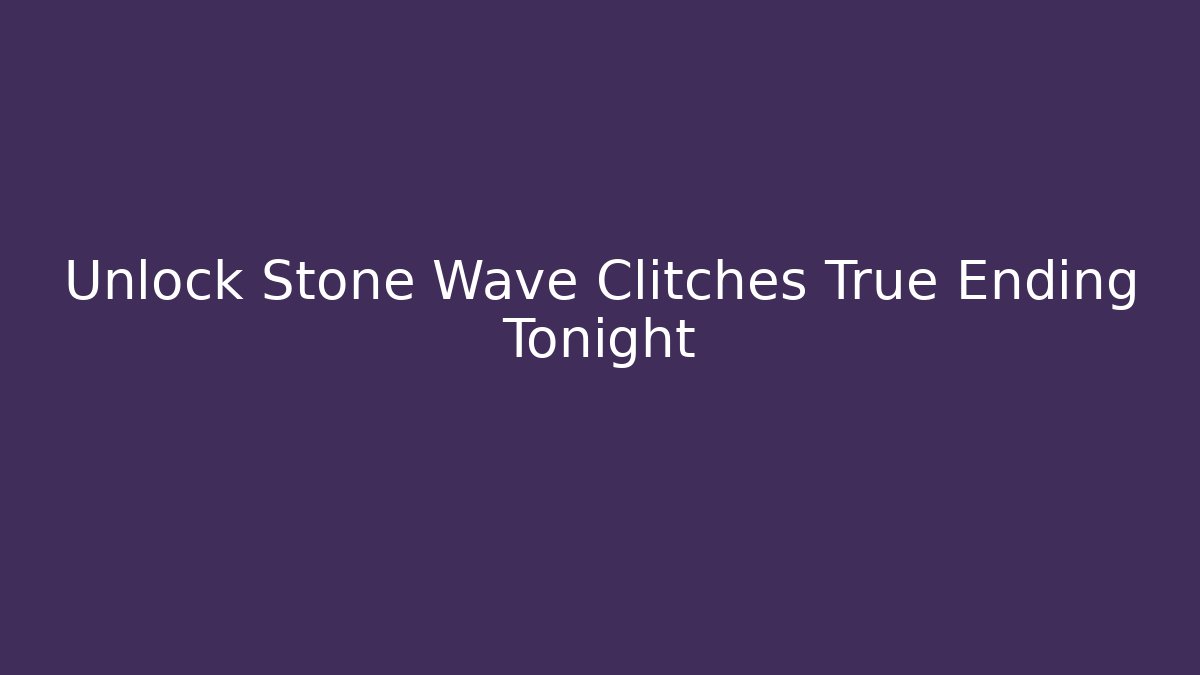 Unlock Stone Wave Clitches True Ending Tonight