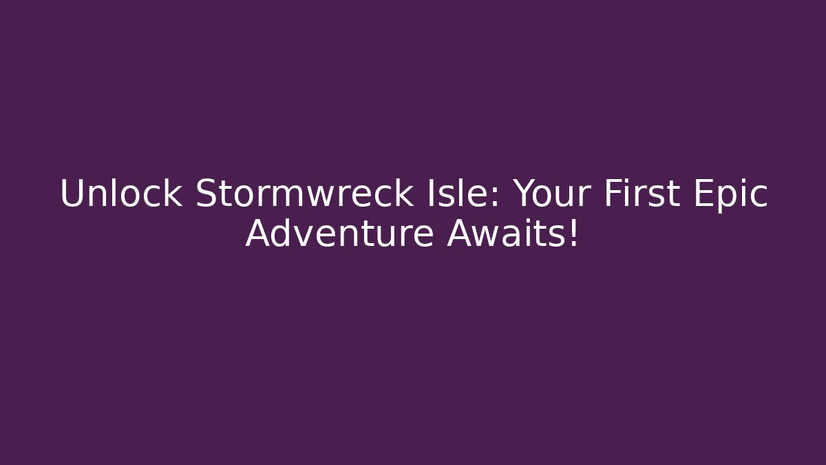 Unlock Stormwreck Isle: Your First Epic Adventure Awaits!