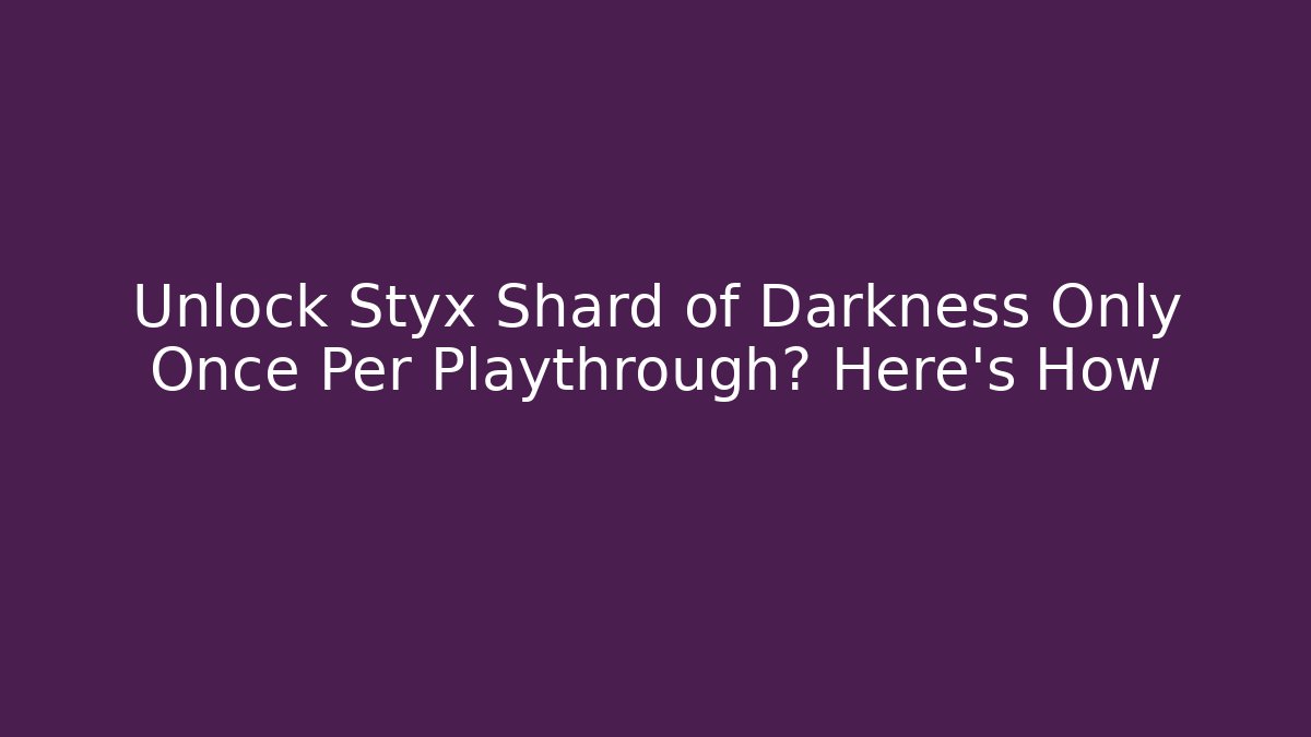 Unlock Styx Shard of Darkness Only Once Per Playthrough? Here’s How