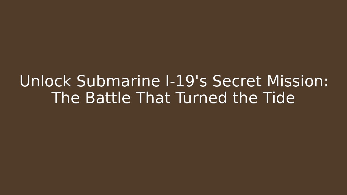 Unlock Submarine I-19's Secret Mission: The Battle That Turned the Tide