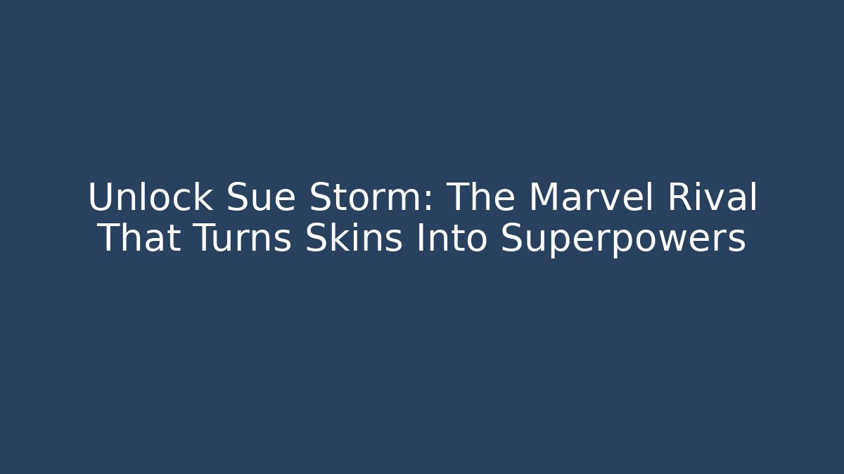 Unlock Sue Storm: The Marvel Rival That Turns Skins Into Superpowers