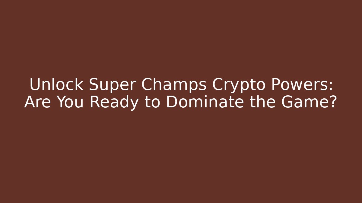 Unlock Super Champs Crypto Powers: Are You Ready to Dominate the Game?