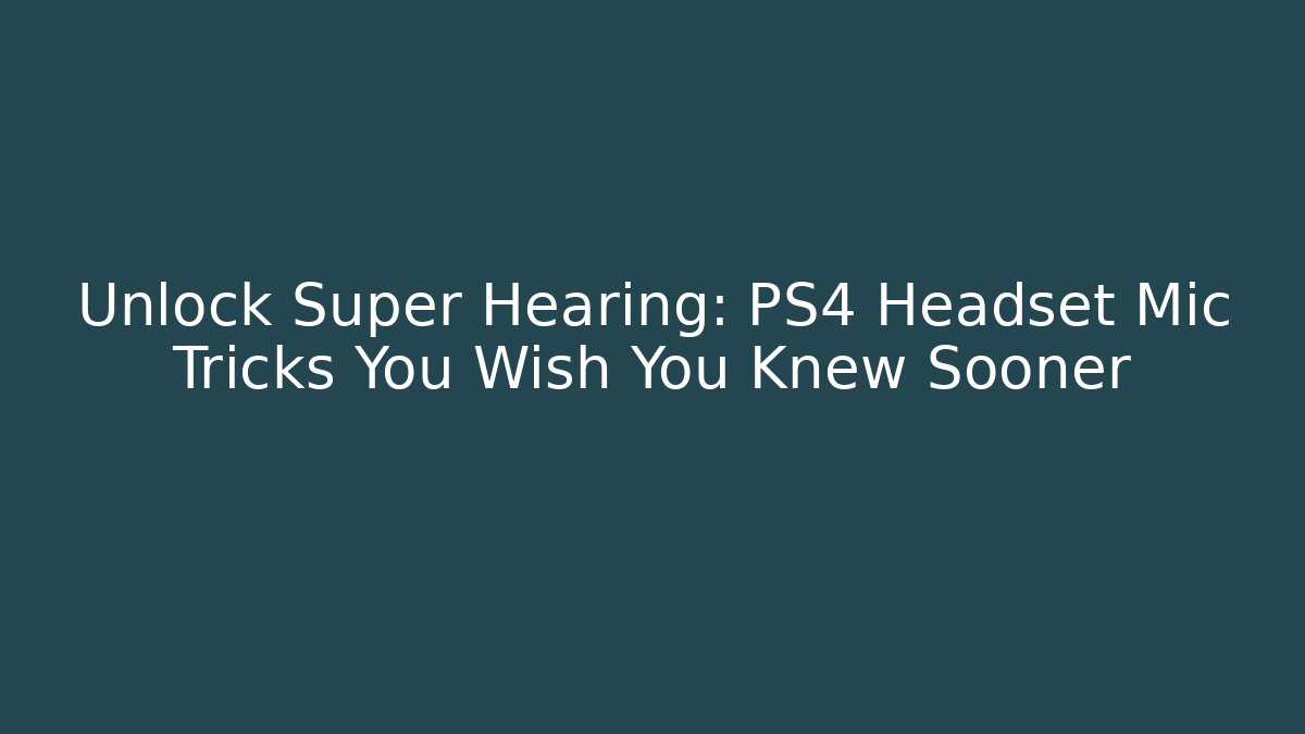 Unlock Super Hearing: PS4 Headset Mic Tricks You Wish You Knew Sooner