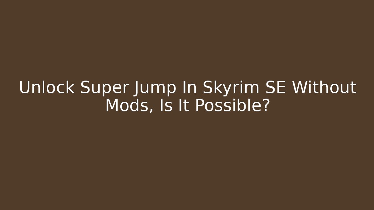 Unlock Super Jump In Skyrim SE Without Mods, Is It Possible?
