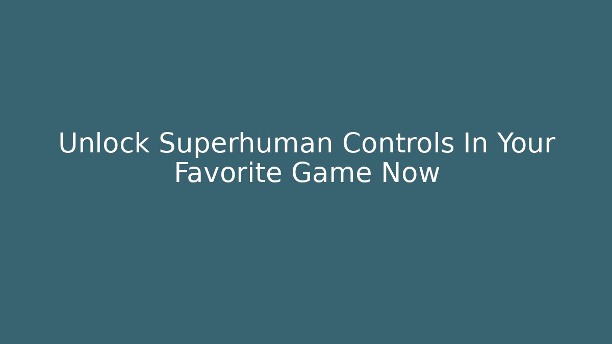 Unlock Superhuman Controls In Your Favorite Game Now
