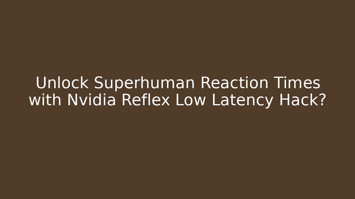 Unlock Superhuman Reaction Times with Nvidia Reflex Low Latency Hack?