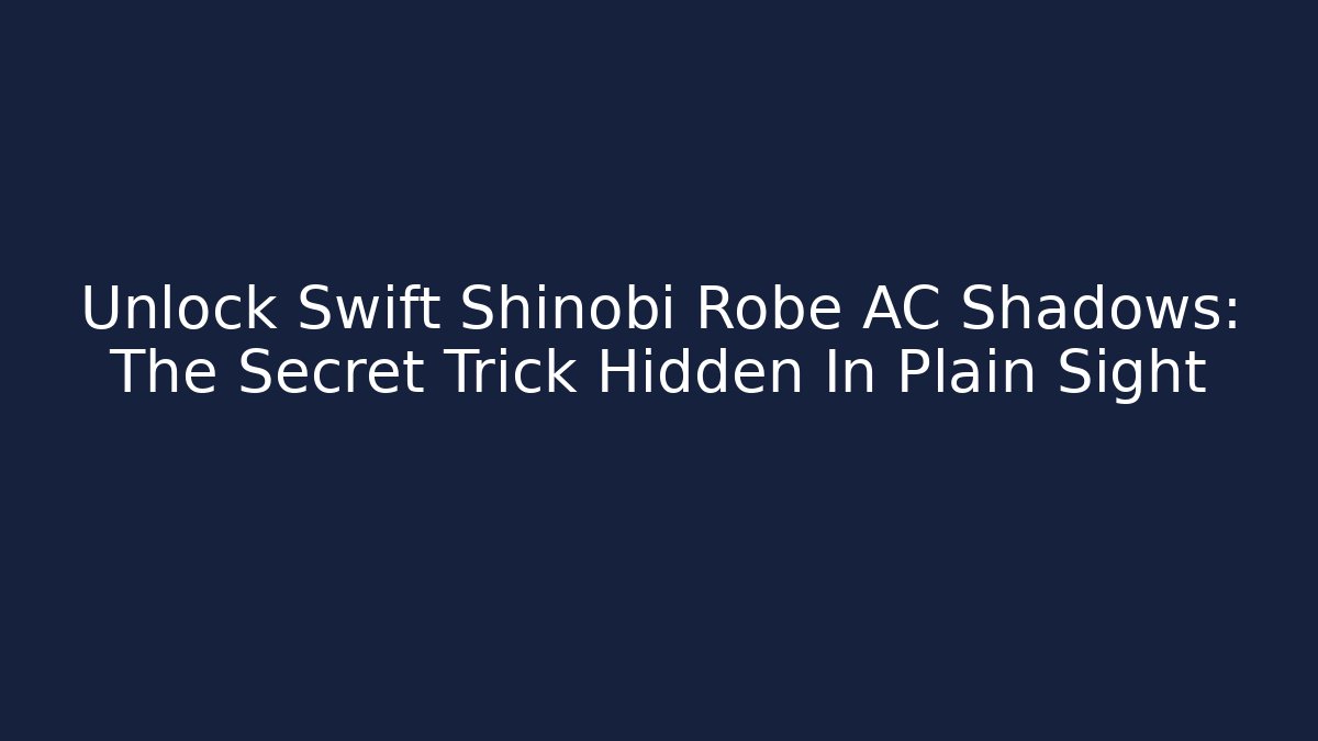 Unlock Swift Shinobi Robe AC Shadows: The Secret Trick Hidden In Plain Sight - Critter Realm