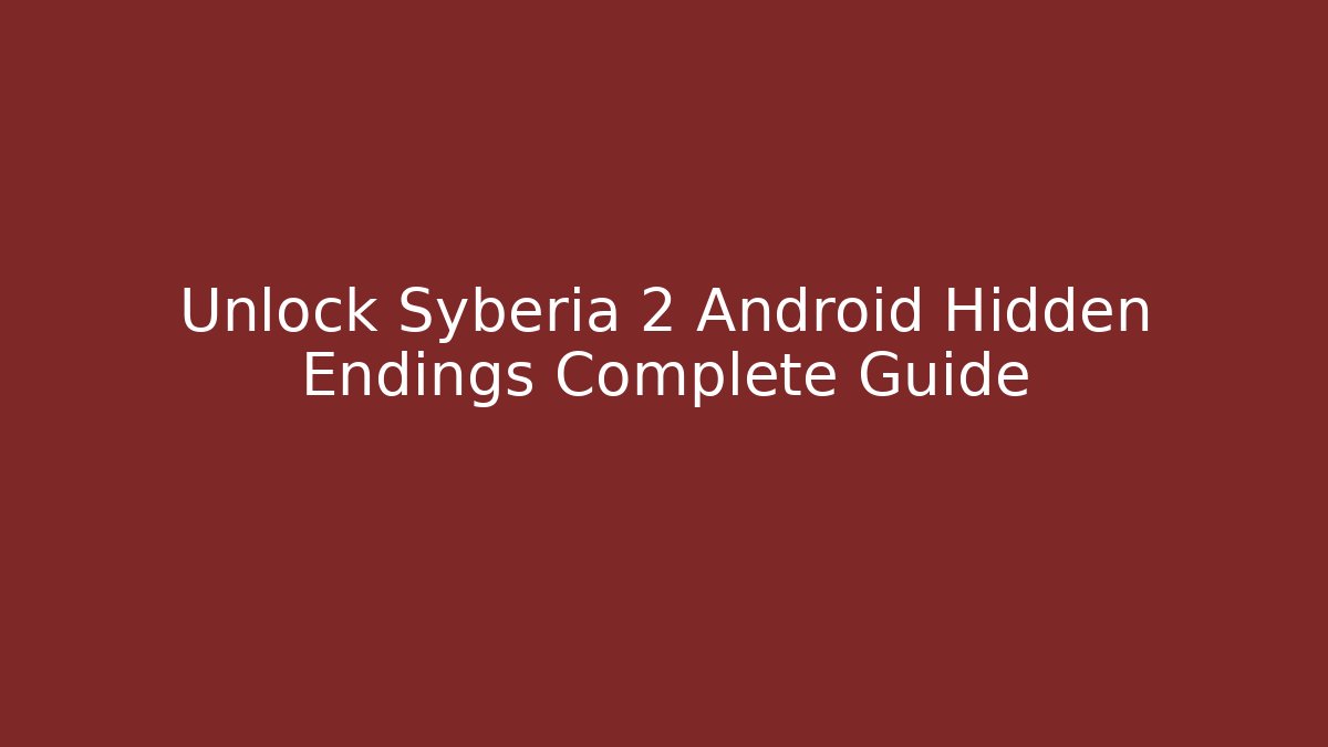 Unlock Syberia 2 Android Hidden Endings Complete Guide