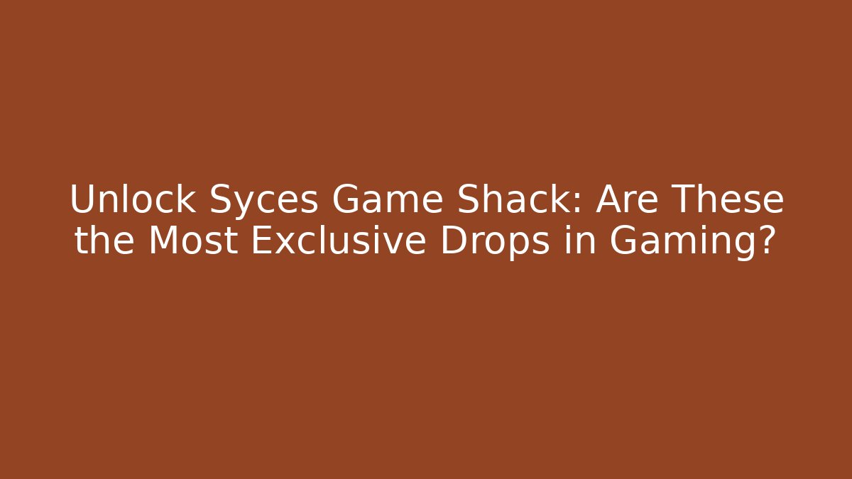 Unlock Syces Game Shack: Are These the Most Exclusive Drops in Gaming?