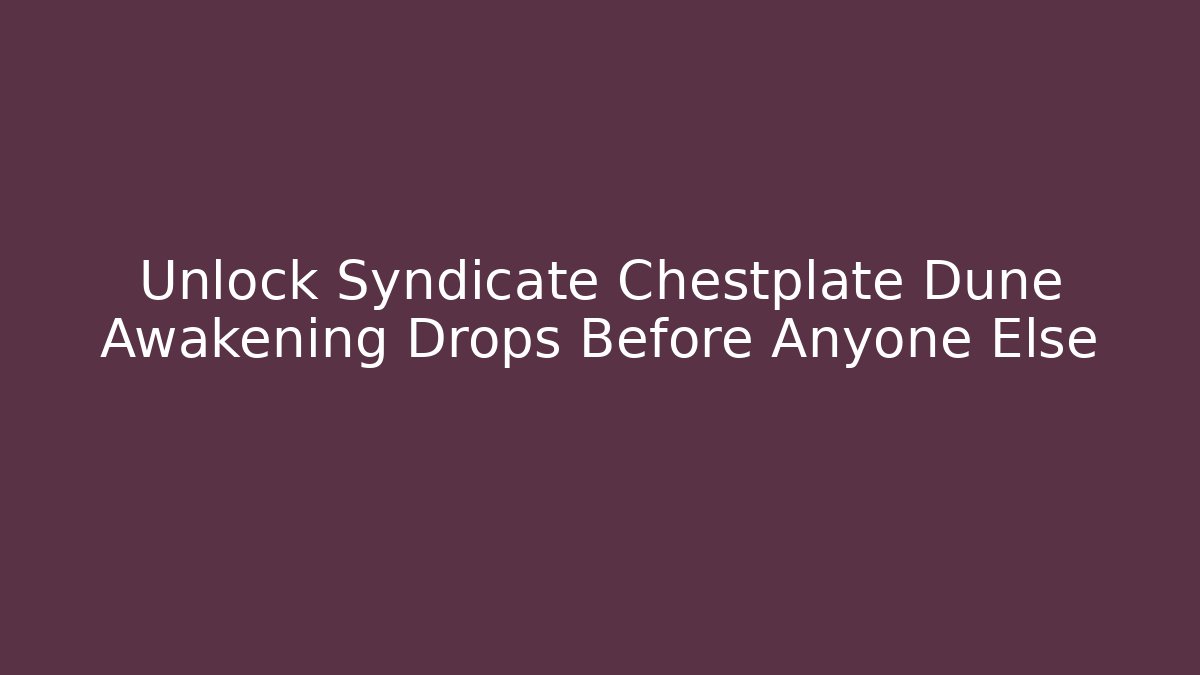 Unlock Syndicate Chestplate Dune Awakening Drops Before Anyone Else