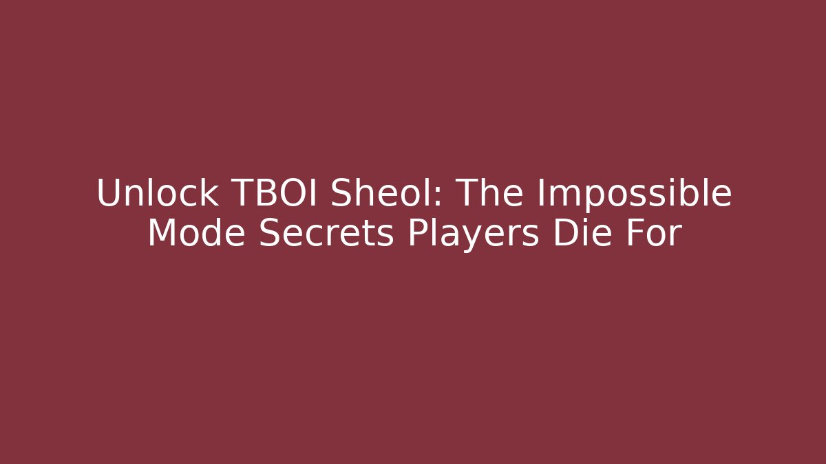 Unlock TBOI Sheol: The Impossible Mode Secrets Players Die For