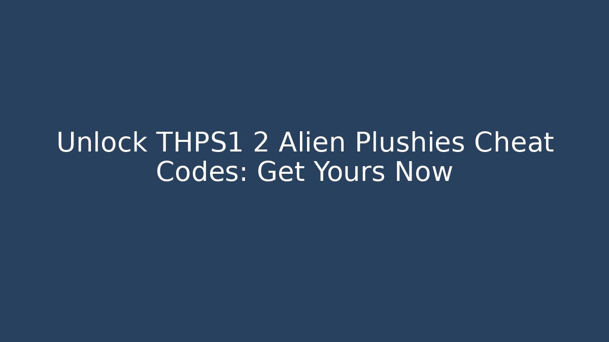 Unlock THPS1 2 Alien Plushies Cheat Codes: Get Yours Now