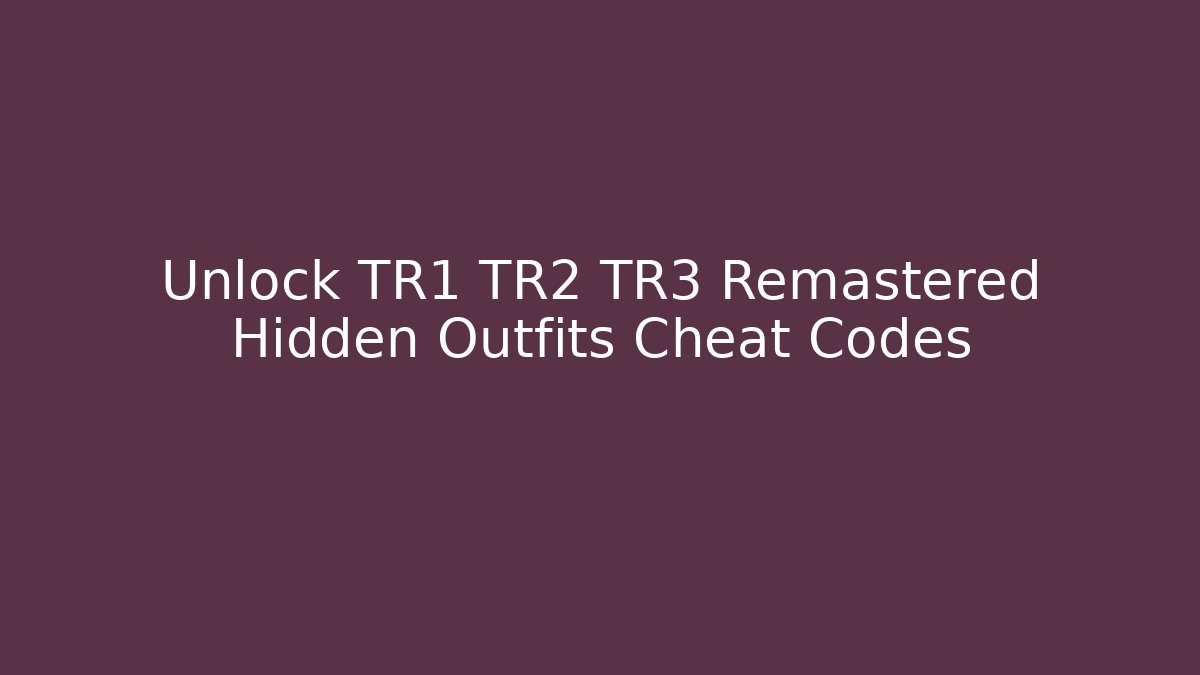 Unlock TR1 TR2 TR3 Remastered Hidden Outfits Cheat Codes
