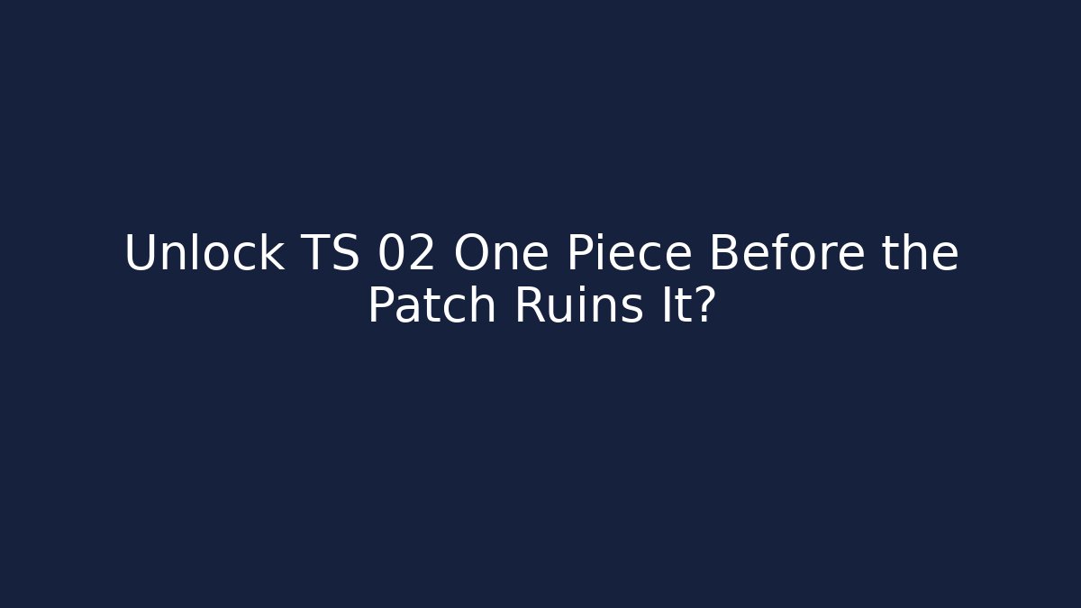 Unlock TS 02 One Piece Before the Patch Ruins It?