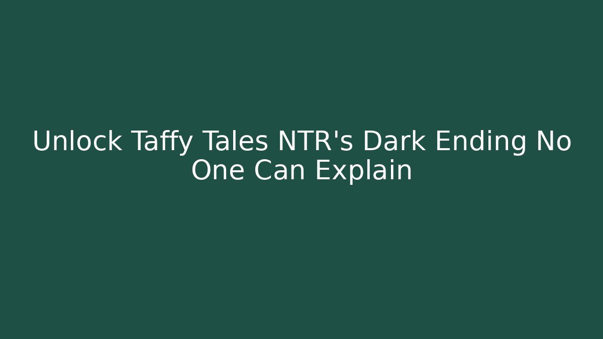 Unlock Taffy Tales NTR's Dark Ending No One Can Explain