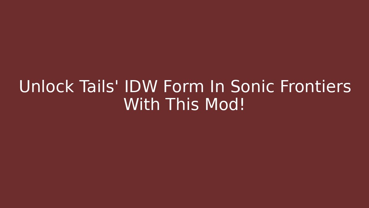 Unlock Tails’ IDW Form In Sonic Frontiers With This Mod!