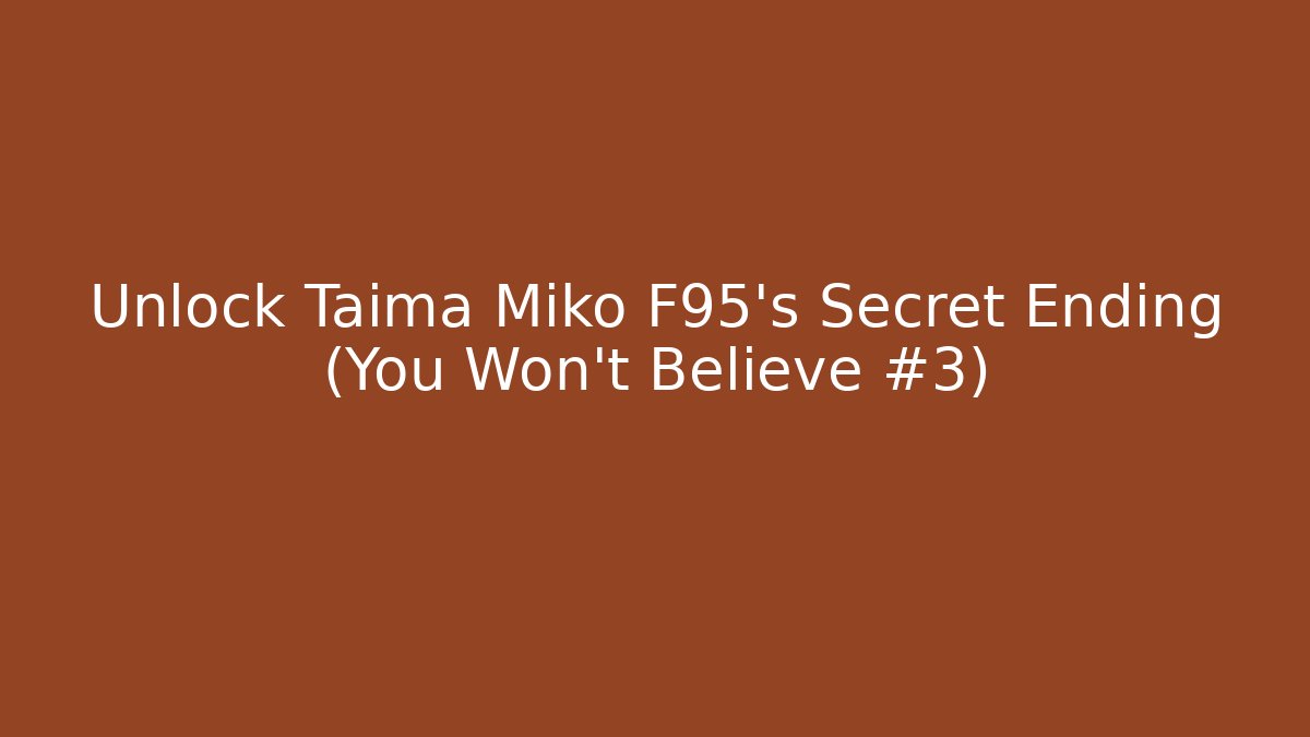 Unlock Taima Miko F95's Secret Ending (You Won't Believe #3)