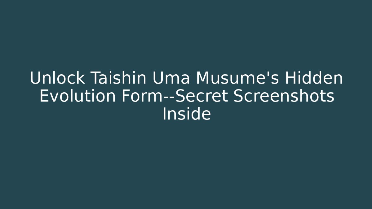 Unlock Taishin Uma Musume's Hidden Evolution Form—Secret Screenshots Inside