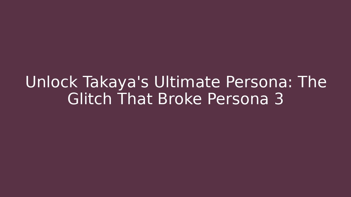 Unlock Takaya's Ultimate Persona: The Glitch That Broke Persona 3