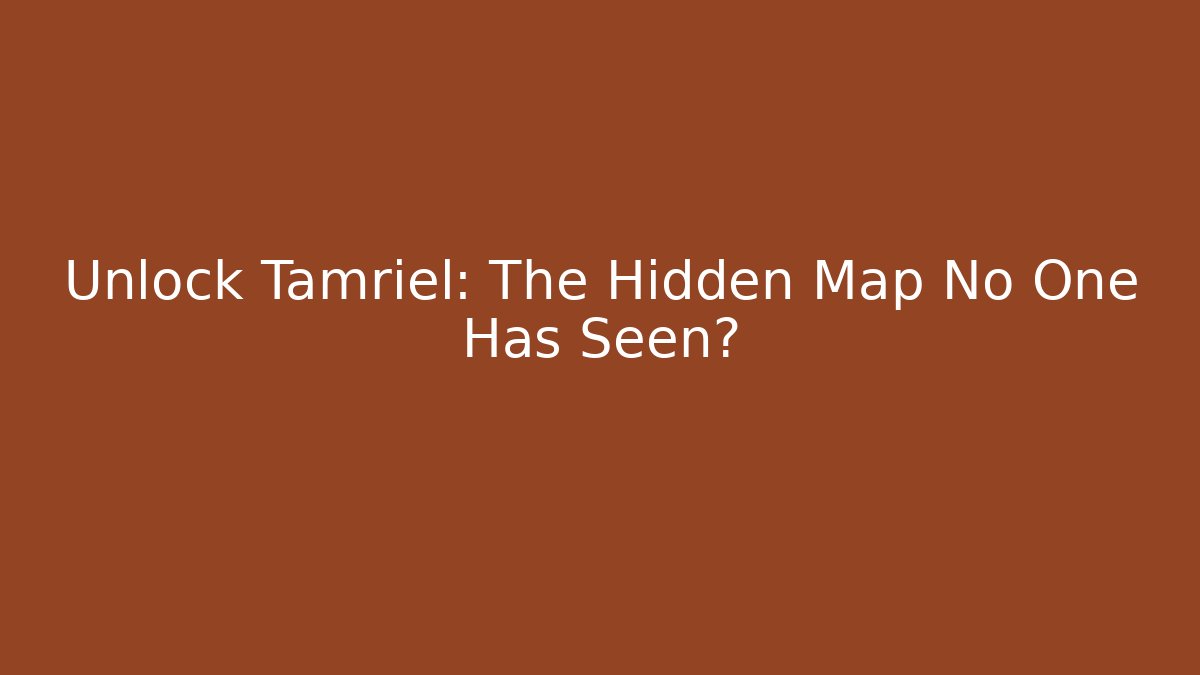Unlock Tamriel: The Hidden Map No One Has Seen?