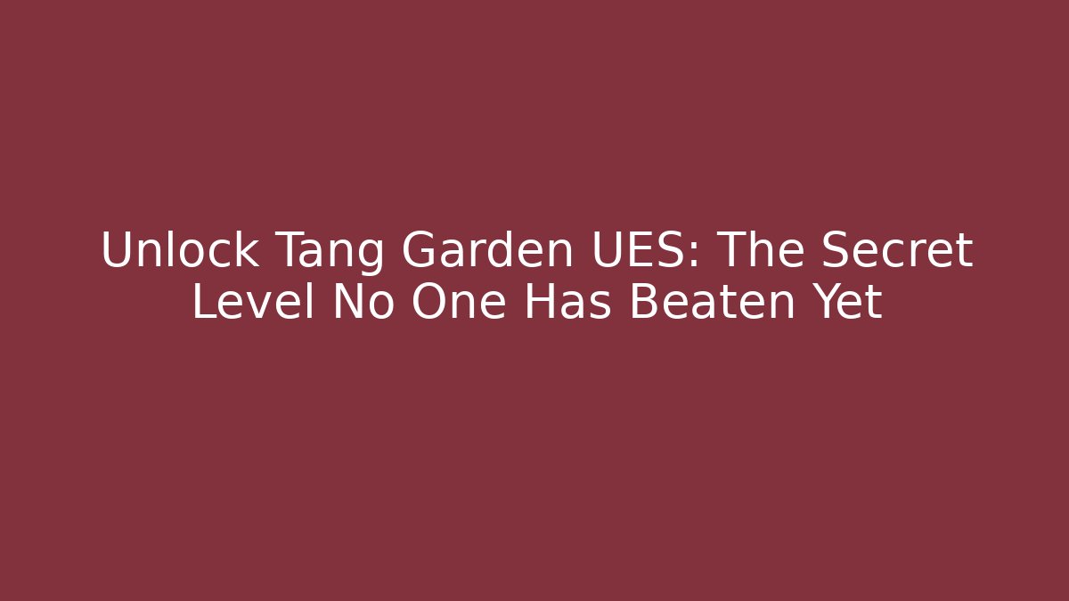 Unlock Tang Garden UES: The Secret Level No One Has Beaten Yet