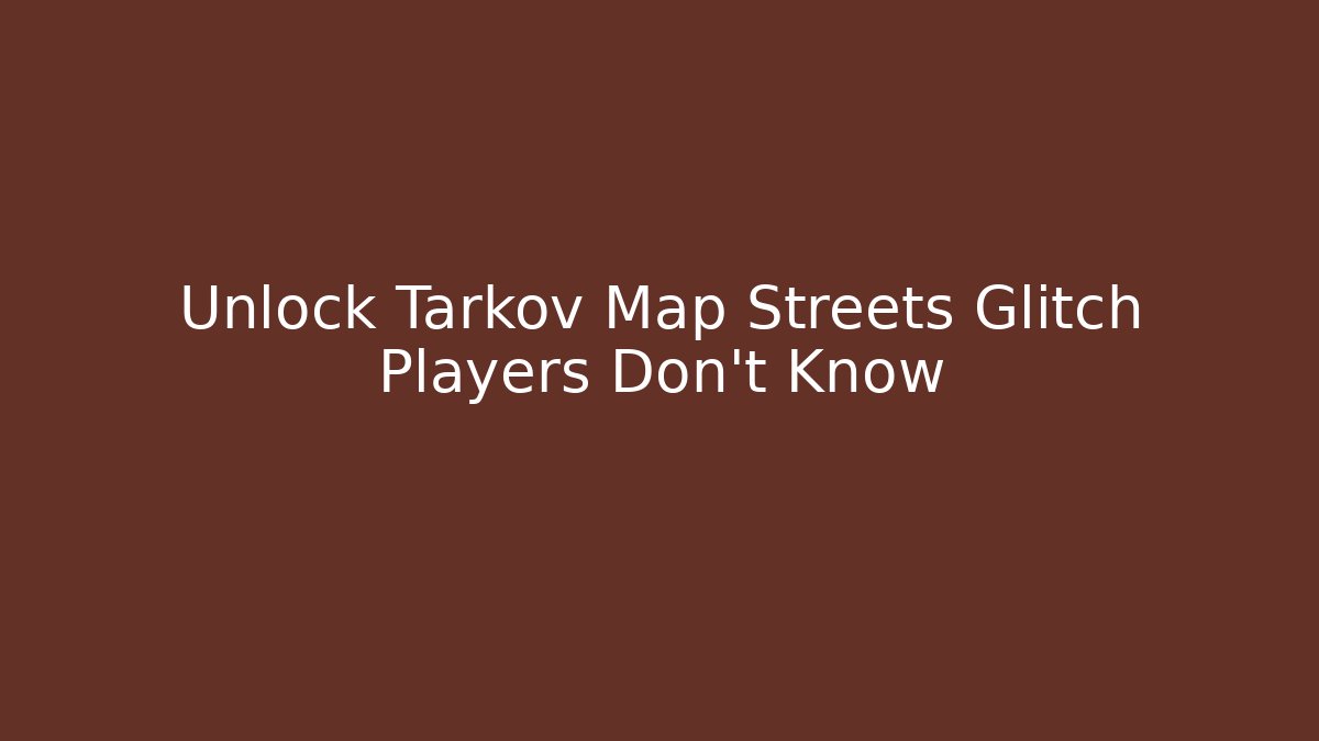 Unlock Tarkov Map Streets Glitch Players Don't Know