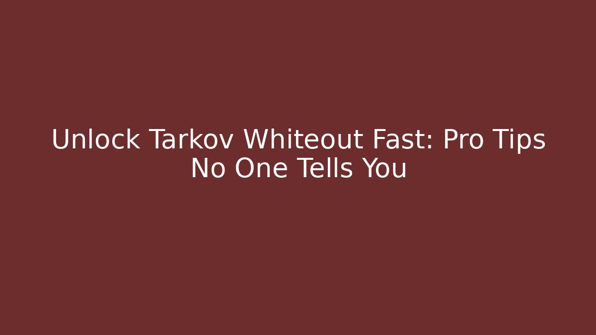 Unlock Tarkov Whiteout Fast: Pro Tips No One Tells You