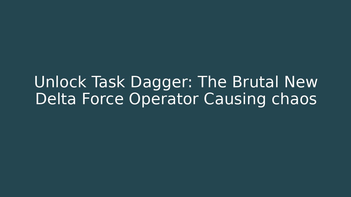 Unlock Task Dagger: The Brutal New Delta Force Operator Causing chaos