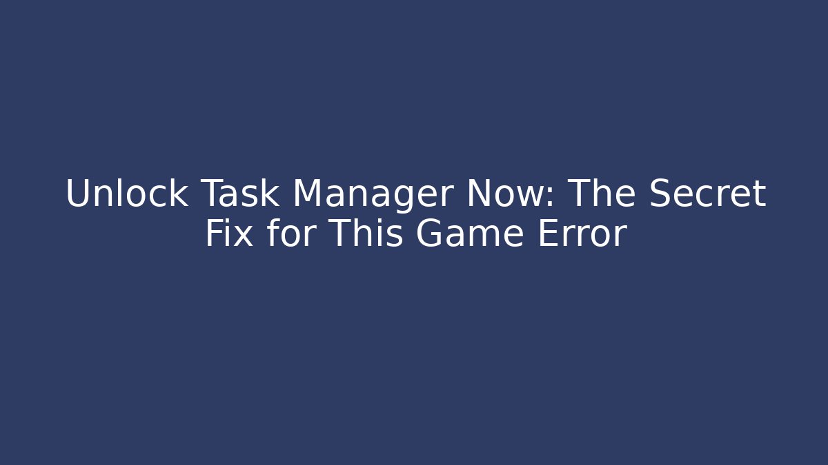 Unlock Task Manager Now: The Secret Fix for This Game Error - Critter Realm