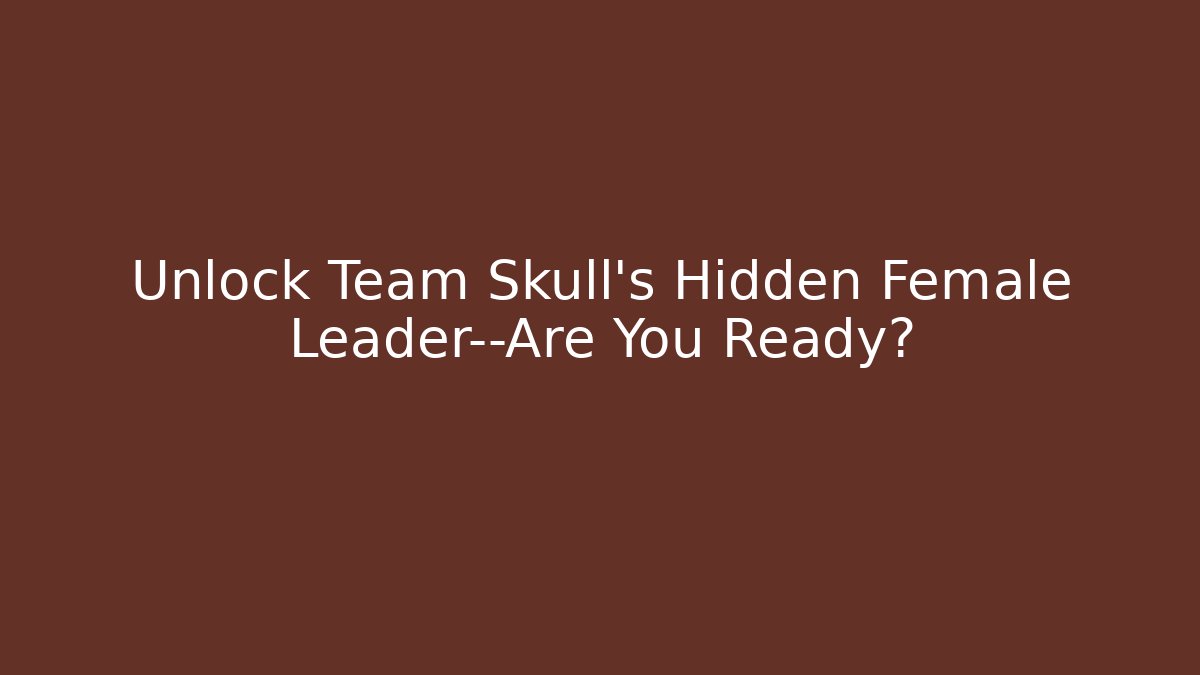 Unlock Team Skull’s Hidden Female Leader—Are You Ready?