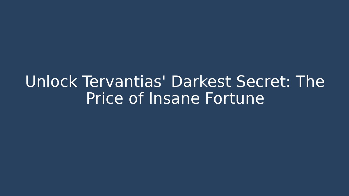Unlock Tervantias' Darkest Secret: The Price of Insane Fortune