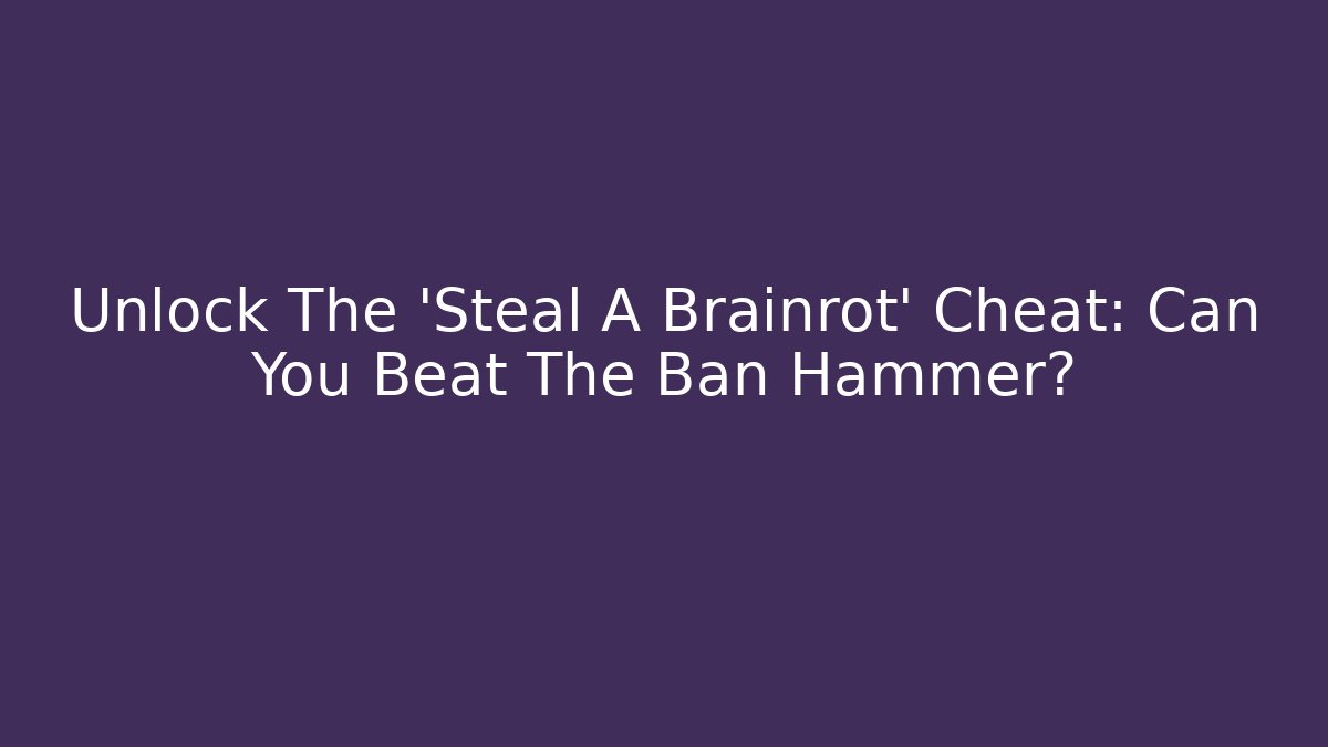 Unlock The 'Steal A Brainrot' Cheat: Can You Beat The Ban Hammer?