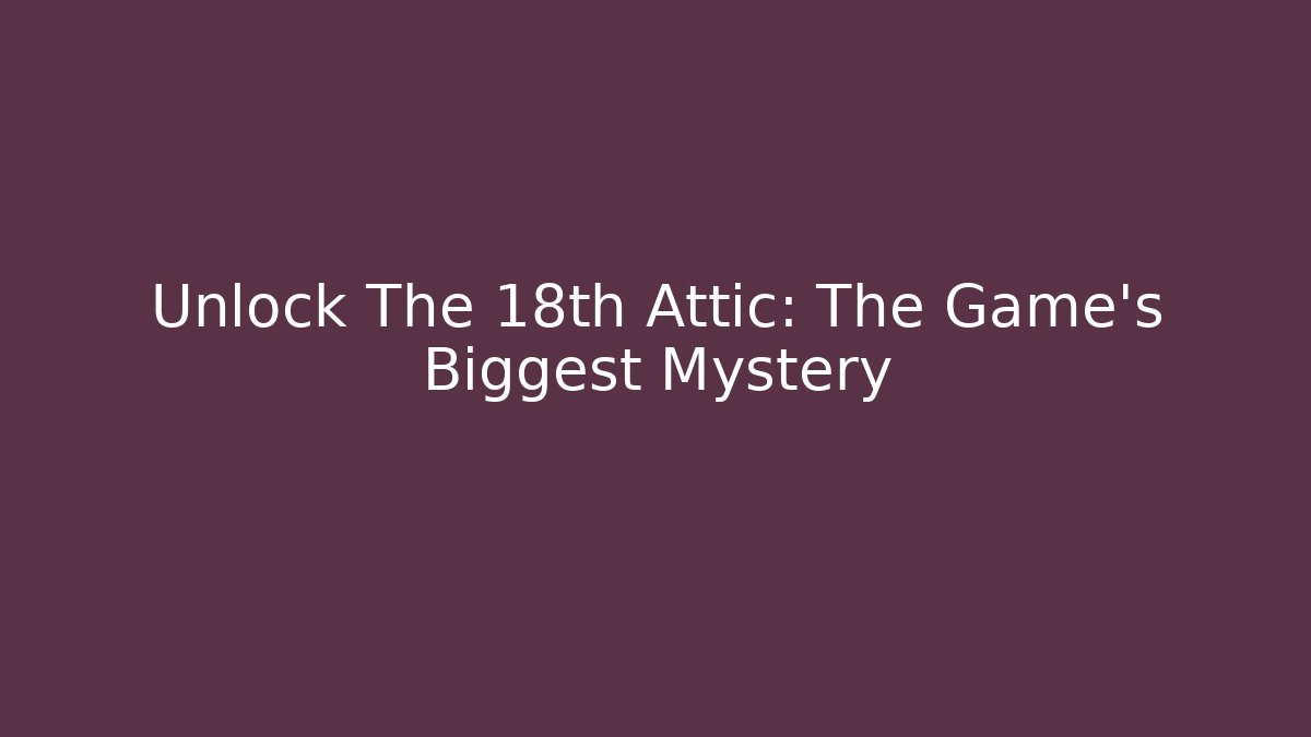 Unlock The 18th Attic: The Game's Biggest Mystery