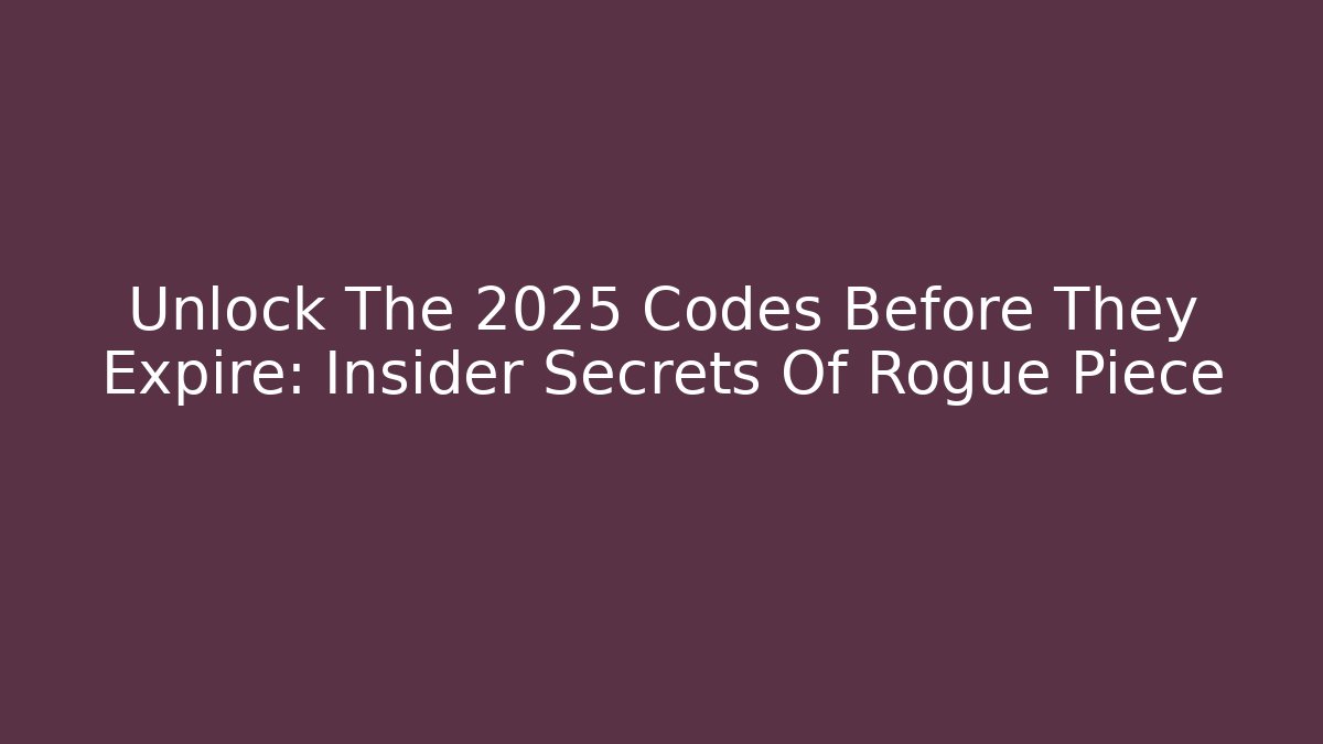 Unlock The 2025 Codes Before They Expire: Insider Secrets Of Rogue Piece
