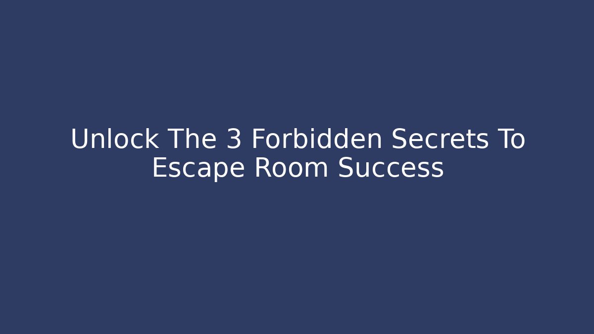 Unlock The 3 Forbidden Secrets To Escape Room Success