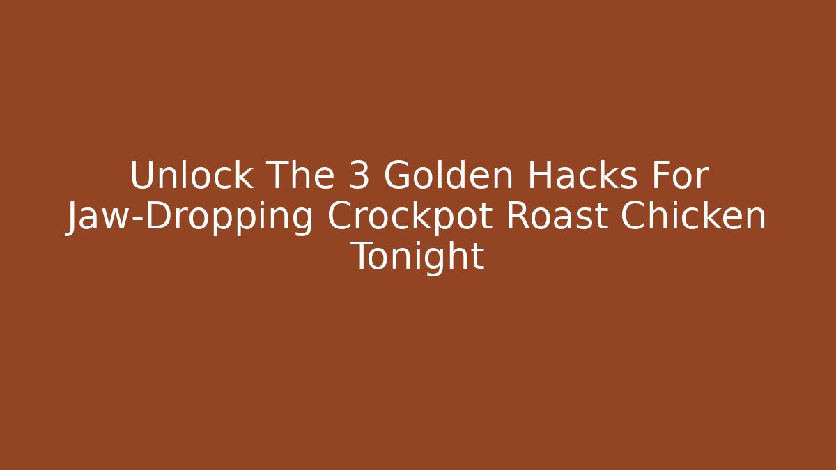 Unlock The 3 Golden Hacks For Jaw-Dropping Crockpot Roast Chicken Tonight