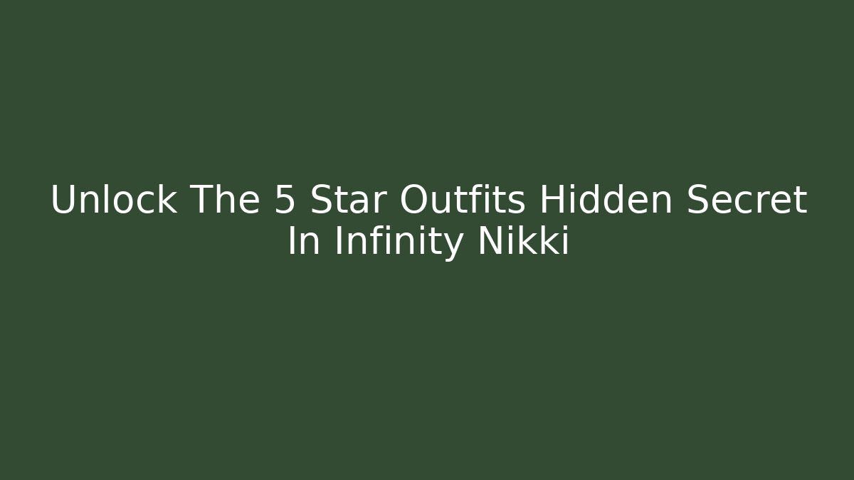 Unlock The 5 Star Outfits Hidden Secret In Infinity Nikki