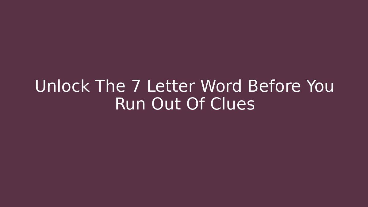 Unlock The 7 Letter Word Before You Run Out Of Clues