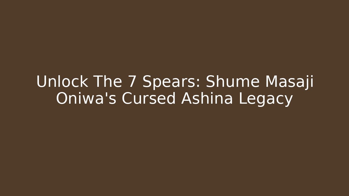Unlock The 7 Spears: Shume Masaji Oniwa's Cursed Ashina Legacy