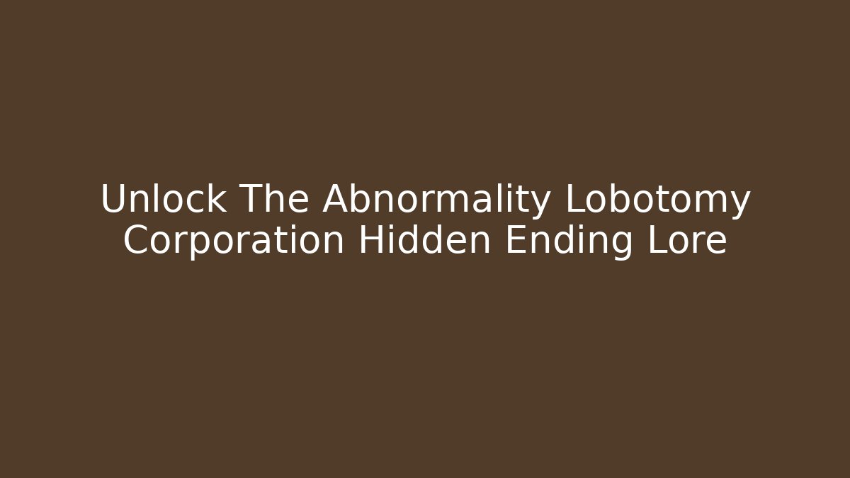 Unlock The Abnormality Lobotomy Corporation Hidden Ending Lore