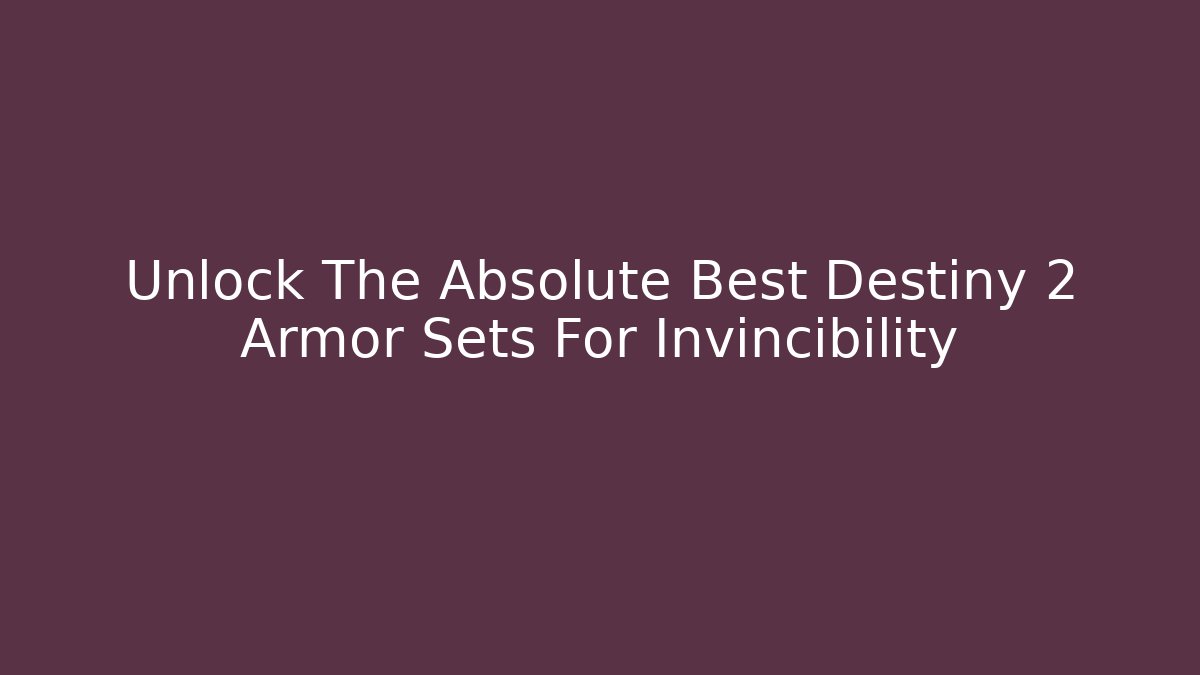 Unlock The Absolute Best Destiny 2 Armor Sets For Invincibility